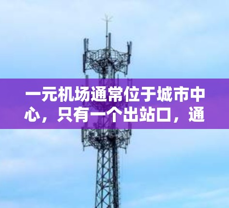 一元机场通常位于城市中心,只有一个出站口,通常设计方便,减少排队和混乱。以下是根据不同城市的一元机场地址和建议的总结 一元机场通常位于城市中心,只有一个出站口,通常设计方便,减少排队和混乱。以下是根据不同城市的一元机场地址和建议的总结