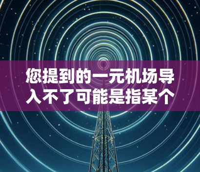 您提到的一元机场导入不了可能是指某个项目或服务无法进入或导入一元机场。以下是一些可能的原因和解决办法
