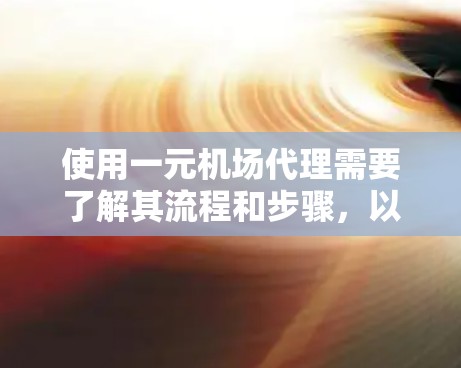 使用一元机场代理需要了解其流程和步骤,以便顺利进行。以下是详细的步骤指南 使用一元机场代理需要了解其流程和步骤,以便顺利进行。以下是详细的步骤指南
