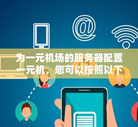 为一元机场的服务器配置一元机,您可以按照以下步骤进行 为一元机场的服务器配置一元机,您可以按照以下步骤进行