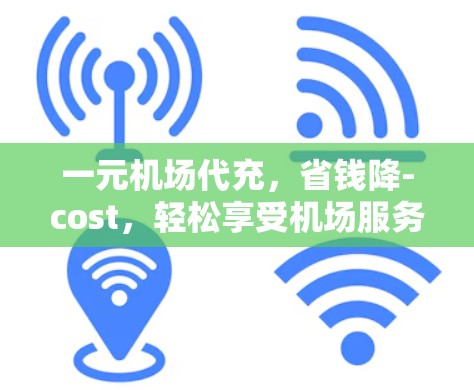 一元机场代充,省钱降-cost,轻松享受机场服务 一元机场代充,省钱降-cost,轻松享受机场服务