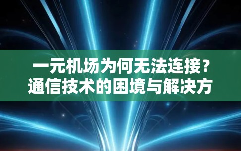 一元机场为何无法连接?通信技术的困境与解决方案 一元机场为何无法连接?通信技术的困境与解决方案