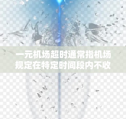 一元机场超时通常指机场规定在特定时间段内不收取费用，超过这个时间段则需要按照每小时一元的费用进行收费。以下是一些建议和步骤，帮助您更好地理解和处理超时问题