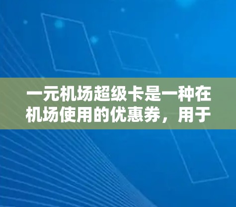 一元机场超级卡是一种在机场使用的优惠券,用于购买机票、车票、餐饮等。以下是详细的使用步骤和注意事项 一元机场超级卡是一种在机场使用的优惠券,用于购买机票、车票、餐饮等。以下是详细的使用步骤和注意事项