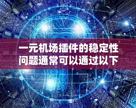 一元机场插件的稳定性问题通常可以通过以下步骤来解决 一元机场插件的稳定性问题通常可以通过以下步骤来解决