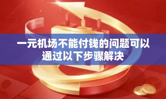 一元机场不能付钱的问题可以通过以下步骤解决 一元机场不能付钱的问题可以通过以下步骤解决