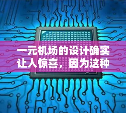 一元机场的设计确实让人惊喜，因为这种设计往往意味着机场的交通、设施和服务非常高效，游客进入后就能迅速到达目的地。以下是一些可能的原因，以及一元机场的特点