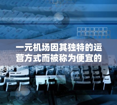 一元机场因其独特的运营方式而被称为便宜的地点。以下是一些主要原因