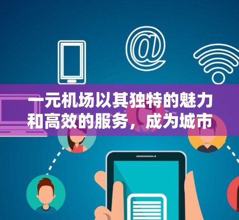 一元机场以其独特的魅力和高效的服务,成为城市居民日常出行的理想选择。以下是推荐理由的详细阐述 一元机场以其独特的魅力和高效的服务,成为城市居民日常出行的理想选择。以下是推荐理由的详细阐述