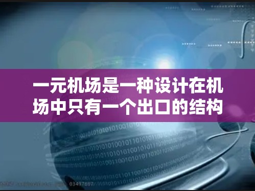 一元机场是一种设计在机场中只有一个出口的结构，旨在通过减少交通等待时间和提升效率来优化交通管理。以下是对一元机场的详细分析和总结