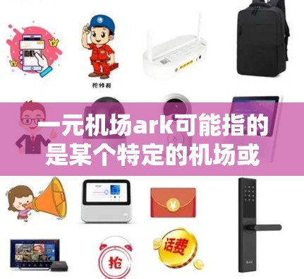 一元机场ark可能指的是某个特定的机场或者项目，但作为一个通用的问题，我可以为你提供关于一元机场的相关信息和建议。如果你指的是一个具体的机场或项目，可以提供更多信息以便进一步解答