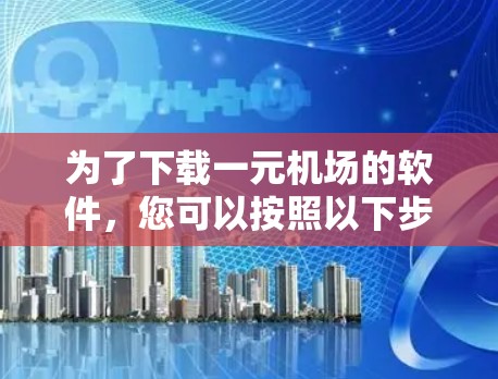为了下载一元机场的软件，您可以按照以下步骤操作