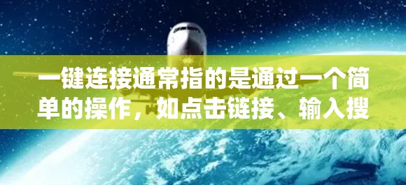 一键连接通常指的是通过一个简单的操作，如点击链接、输入搜索或使用特定的设备插件，让计算机或设备直接连接到外部的系统或服务。例如，用户可能在网页上看到一个链接，点击后就会直接进入网站，这就是一键连接