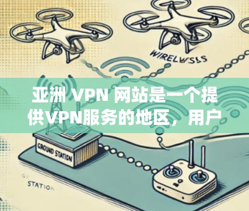 亚洲 VPN 网站是一个提供VPN服务的地区，用户可以在亚洲的多个城市地区访问 globally available 的网络服务。以下是亚洲最知名的 VPN 地点