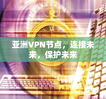 亚洲VPN节点，连接未来，保护未来
