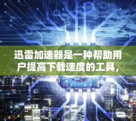 迅雷加速器是一种帮助用户提高下载速度的工具，但在国内市场中可能较少见。以下是一些针对迅雷加速器的详细指导，帮助用户更好地使用它