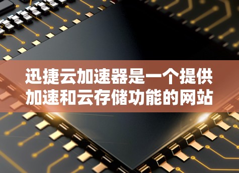 迅捷云加速器是一个提供加速和云存储功能的网站，通常用于加速下载速度。如果你需要下载迅捷云加速器的文件，建议按照以下步骤进行