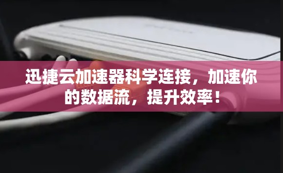 迅捷云加速器科学连接，加速你的数据流，提升效率！