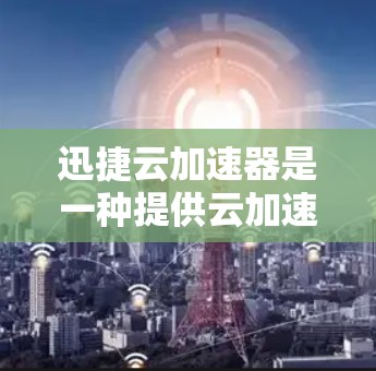 迅捷云加速器是一种提供云加速服务的工具，通常用于提升网页浏览速度。虽然它在功能上非常强大，但在使用前，建议您确保下载的链接是可信且安全的来源，避免点击不明链接或下载恶意软件