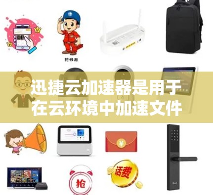 迅捷云加速器是用于在云环境中加速文件上传和下载的软件工具，而高速节点则是迅捷云加速器在特定网络环境下提供的更快加速能力。以下是对迅捷云加速器和高速节点的详细分析