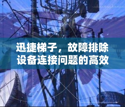 迅捷梯子，故障排除设备连接问题的高效解决方案