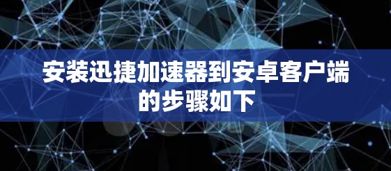 安装迅捷加速器到安卓客户端的步骤如下