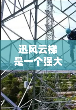 迅风云梯是一个强大的文件管理工具，支持多种文件格式的转换和管理。以下是下载迅风云梯的步骤