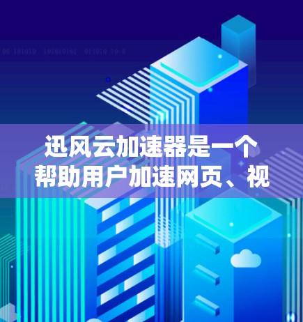 迅风云加速器是一个帮助用户加速网页、视频和下载文件的应用程序，通常在Windows系统上。它通过网络连接加速源网站的速度，从而提升下载速度。以下是迅风云加速器的安装和使用指南