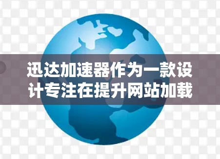 迅达加速器作为一款设计专注在提升网站加载速度的加速软件，其最新版本代表了当前的更新和改进。以下是对迅达加速器的详细总结