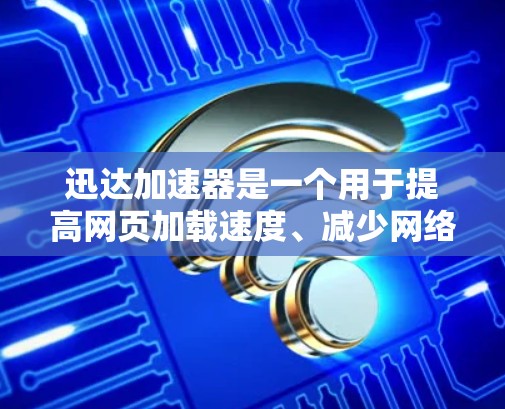 迅达加速器是一个用于提高网页加载速度、减少网络延迟的软件工具。它通过优化网站的响应时间和使用缓存技术，帮助用户更快地访问互联网资源