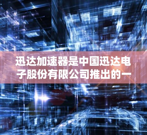 迅达加速器是中国迅达电子股份有限公司推出的一个专门用于加速网页和图片的专业工具。以下是关于迅达加速器的详细指南，帮助您更好地使用它