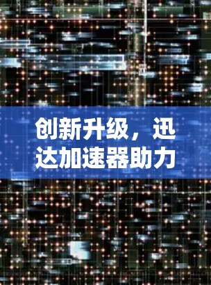 创新升级，迅达加速器助力通信加速