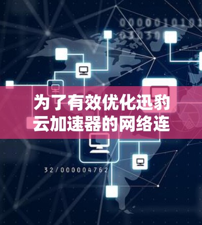 为了有效优化迅豹云加速器的网络连接，可以按照以下步骤进行