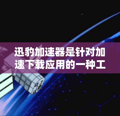 迅豹加速器是针对加速下载应用的一种工具，旨在帮助用户更快地下载大量文件。它通过优化网络连接、智能推荐和垃圾文件过滤等多种方式，提升下载速度。以下是关于迅豹加速器的最新版本信息