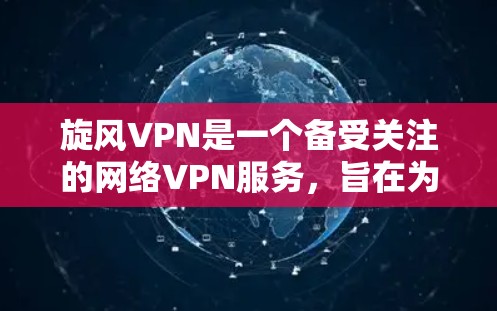旋风VPN是一个备受关注的网络VPN服务，旨在为用户提供安全、便捷的网络连接。以下是关于旋风VPN的详细分析