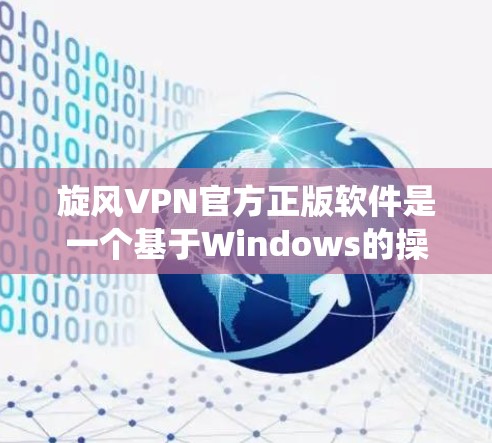 旋风VPN官方正版软件是一个基于Windows的操作系统，提供VPN功能，用户可以在线访问网络资源。以下是对该软件的分步总结