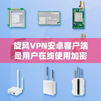 旋风VPN安卓客户端是用户在线使用加密网络服务的重要工具。以下是一个清晰的步骤指南，帮助您顺利完成安装和连接