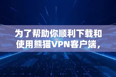 为了帮助你顺利下载和使用熊猫VPN客户端,以下是详细的步骤指南 为了帮助你顺利下载和使用熊猫VPN客户端,以下是详细的步骤指南