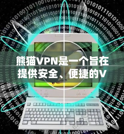 熊猫VPN是一个旨在提供安全、便捷的VPN服务的网络平台，适合对网络安全和隐私保护有较高要求的用户。以下是对熊猫VPN的详细介绍