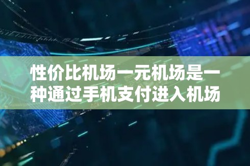 性价比机场一元机场是一种通过手机支付进入机场的设计，旨在提高效率和经济性。以下是对这一设计的详细分析