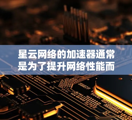 星云网络的加速器通常是为了提升网络性能而优化的，不过如果线路优化出现问题，可能需要从多个方面入手。以下是一些可能的优化方法，可以帮助你优化星云网络加速器的线路