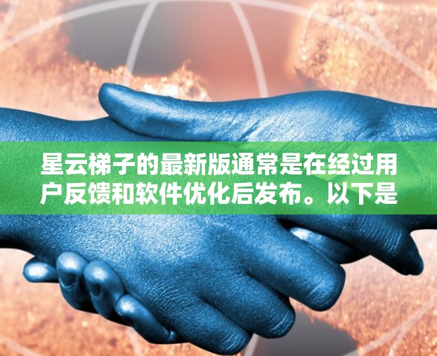 星云梯子的最新版通常是在经过用户反馈和软件优化后发布。以下是对星云梯子最新版的总结