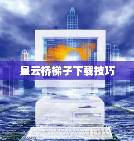星云桥梯子下载技巧