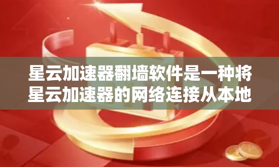 星云加速器翻墙软件是一种将星云加速器的网络连接从本地移动到外部（翻墙）的工具。以下是一些适合的翻墙软件推荐，涵盖了云加速器、下载工具和其他翻墙功能