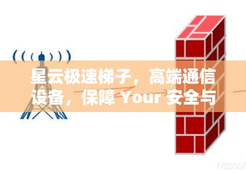 星云极速梯子，高端通信设备，保障 Your 安全与性能！