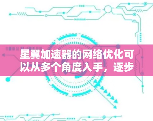 星翼加速器的网络优化可以从多个角度入手，逐步提升其性能。以下是优化星翼加速器网络性能的关键步骤