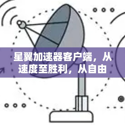 星翼加速器客户端，从速度至胜利，从自由至定制化