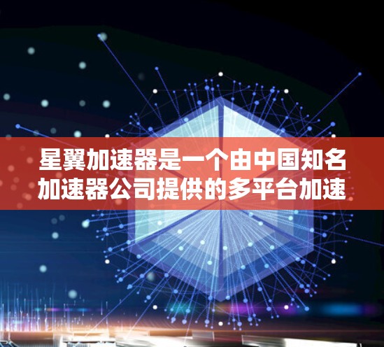 星翼加速器是一个由中国知名加速器公司提供的多平台加速服务，旨在帮助用户快速获得网络连接。以下是关于星翼加速器的一些关键信息