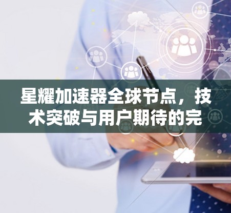 星耀加速器全球节点，技术突破与用户期待的完美结合