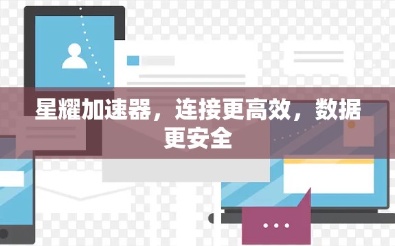 星耀加速器，连接更高效，数据更安全
